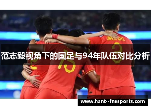 范志毅视角下的国足与94年队伍对比分析