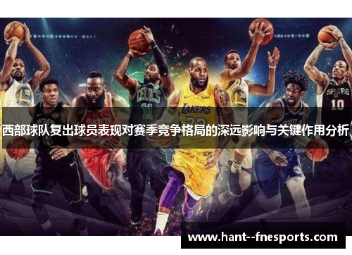 西部球队复出球员表现对赛季竞争格局的深远影响与关键作用分析