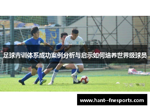 足球青训体系成功案例分析与启示如何培养世界级球员