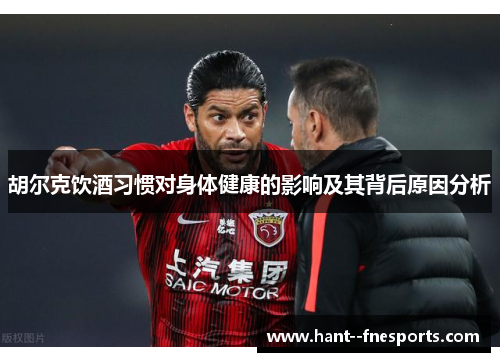 胡尔克饮酒习惯对身体健康的影响及其背后原因分析