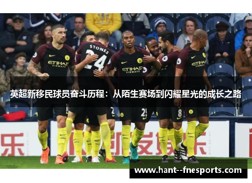 英超新移民球员奋斗历程：从陌生赛场到闪耀星光的成长之路