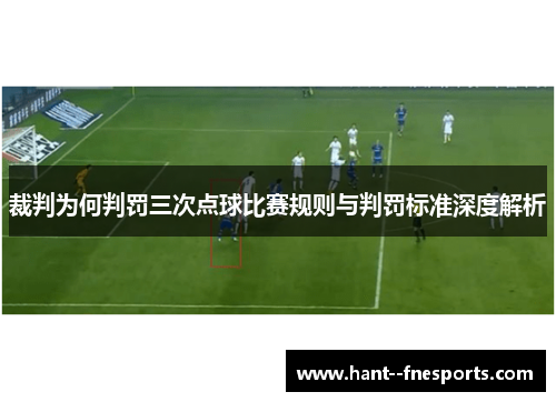 裁判为何判罚三次点球比赛规则与判罚标准深度解析