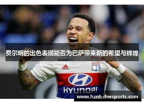 费尔明的出色表现能否为巴萨带来新的希望与辉煌