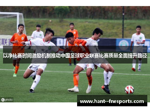 以净比赛时间激励机制推动中国足球职业联赛比赛质量全面提升路径