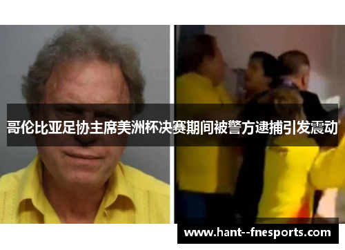 哥伦比亚足协主席美洲杯决赛期间被警方逮捕引发震动