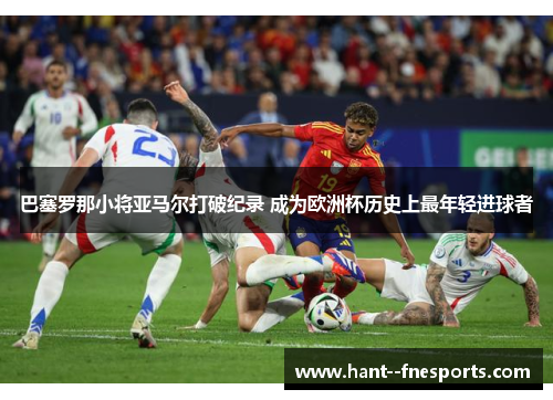 巴塞罗那小将亚马尔打破纪录 成为欧洲杯历史上最年轻进球者