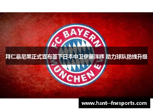 拜仁慕尼黑正式宣布签下日本中卫伊藤洋辉 助力球队防线升级 拜仁慕尼黑正式宣布签下日本中卫伊藤洋辉 助力球队防线升级