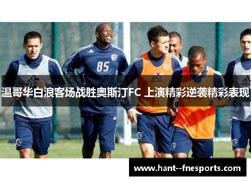 温哥华白浪客场战胜奥斯汀FC 上演精彩逆袭精彩表现 温哥华白浪客场战胜奥斯汀FC 上演精彩逆袭精彩表现