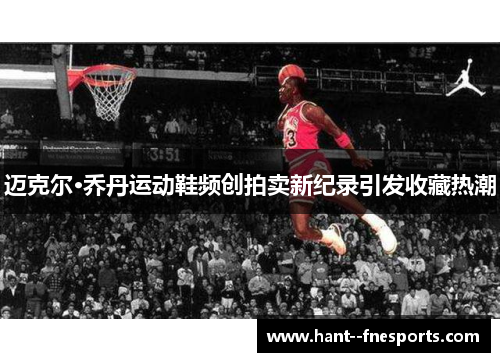 迈克尔·乔丹运动鞋频创拍卖新纪录引发收藏热潮