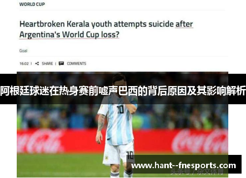 阿根廷球迷在热身赛前嘘声巴西的背后原因及其影响解析