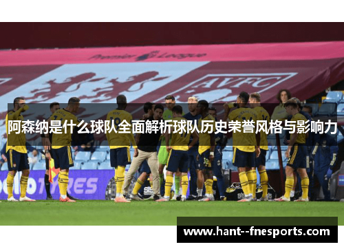 阿森纳是什么球队全面解析球队历史荣誉风格与影响力